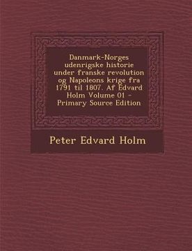 portada Danmark-Norges Udenrigske Historie Under Franske Revolution Og Napoleons Krige Fra 1791 Til 1807. AF Edvard Holm Volume 01 (en Danés)