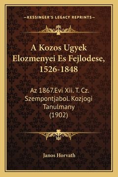 portada A Kozos Ugyek Elozmenyei Es Fejlodese, 1526-1848: Az 1867.Evi Xii. T. Cz. Szempontjabol. Kozjogi Tanulmany (1902) (in Húngaro)