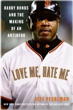 portada Love Me, Hate Me : Barry Bonds and the Making of an Antihero 