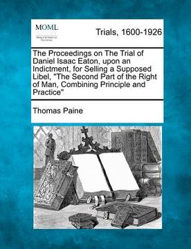 portada the proceedings on the trial of daniel isaac eaton, upon an indictment, for selling a supposed libel, "the second part of the right of man, combining (en Inglés)