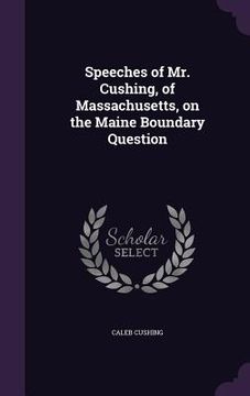 portada Speeches of Mr. Cushing, of Massachusetts, on the Maine Boundary Question (in English)