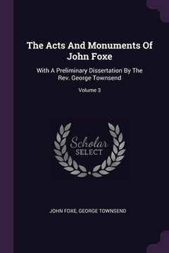 portada The Acts And Monuments Of John Foxe: With A Preliminary Dissertation By The Rev. George Townsend; Volume 3 (en Inglés)