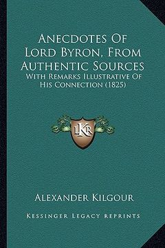 portada anecdotes of lord byron, from authentic sources: with remarks illustrative of his connection (1825) (en Inglés)