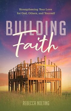 portada Building Faith: Strengthening Your Love for God, Others, and Yourself: Strengthening Your Love for God, Others and Yourself (in English)
