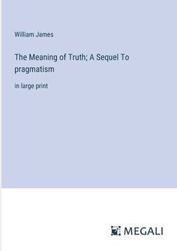 portada The Meaning of Truth; A Sequel To pragmatism: in large print (en Inglés)