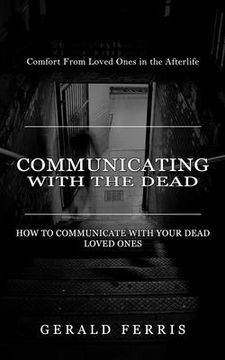 portada Communicating With the Dead: Comfort From Loved Ones in the Afterlife ( How to Communicate With Your Dead Loved Ones) (in English)