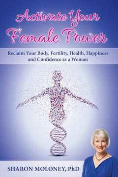 portada Activate Your Female Power: Reclaim Your Body, Fertility, Health, Happiness and Confidence as a Woman (en Inglés)