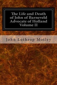 portada The Life and Death of John of Barneveld Advocate of Holland Volume II: With A View of the Primary Causes and Movements of the Thirty Years' War (en Inglés)