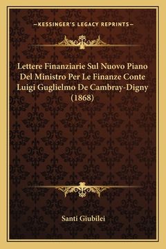 portada Lettere Finanziarie Sul Nuovo Piano Del Ministro Per Le Finanze Conte Luigi Guglielmo De Cambray-Digny (1868) (in Italian)