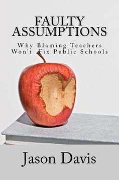 portada faulty assumptions: why blaming teachers won't fix public schools (en Inglés)