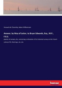 portada Answer, by Way of Letter, to Bryan Edwards, Esq., M.P., F.R.S.: planter of Jamaica, &c. containing a refutation of his historical survey on the French (en Inglés)