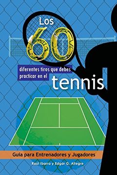 portada Los 60 Diferentes Tiros que Debes Practicar en el Tenis: Guía Para Entrenadores y Jugadores
