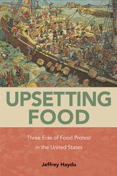 portada Upsetting Food: Three Eras of Food Protests in the United States (en Inglés)