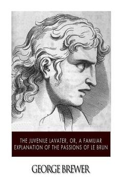 portada The Juvenile Lavater, or, A Familiar Explanation of the Passions of Le Brun (en Inglés)
