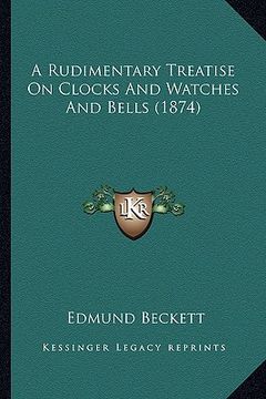 portada a rudimentary treatise on clocks and watches and bells (1874) (en Inglés)