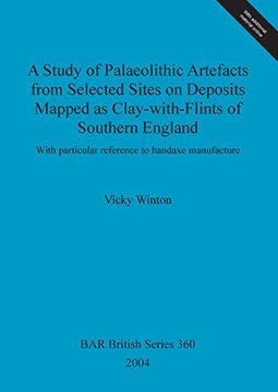 portada A Study of Palaeolithic Artefacts from Selected Sites on Deposits Mapped as Clay-with-Flints of Southern England: With particular reference to handaxe manufacture (BAR British Series)