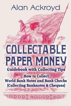 portada Collectable Paper Money Guidebook with Collecting Tips: How to Collect World Bank Notes and Bank Checks (Collecting Banknotes & Cheques) (in English)