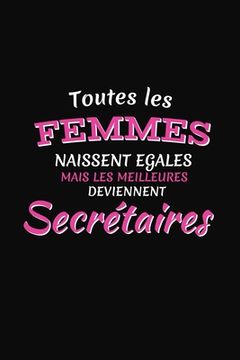 portada Toutes Les Femmes Naissent Égales Mais Les Meilleures Deviennent Secrétaires: Cadeau Secrétaire Original (in French)