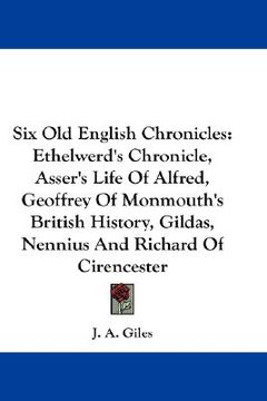 portada six old english chronicles: ethelwerd's chronicle, asser's life of alfred, geoffrey of monmouth's british history, gildas, nennius and richard of (en Inglés)