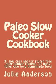 portada Paleo Slow Cooker Cookbook: 31 low carb and/or gluten free slow cooker recipes for busy folks who love homemade food (en Inglés)