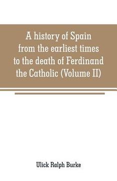portada A history of Spain from the earliest times to the death of Ferdinand the Catholic (Volume II) (en Inglés)