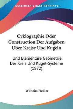 portada Cyklographie Oder Construction Der Aufgaben Uber Kreise Und Kugeln: Und Elementare Geometrie Der Kreis Und Kugel-Systeme (1882) (in German)