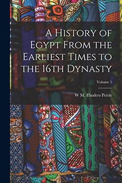 portada A History of Egypt From the Earliest Times to the 16Th Dynasty; Volume 1 (en Inglés)