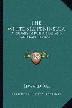 portada the white sea peninsula: a journey in russian lapland and karelia (1881) (en Inglés)