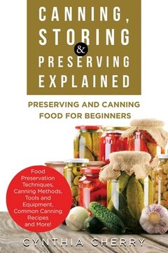 portada Canning, Storing & Preserving Explained: Preserving and Canning Food for Beginners (en Inglés)