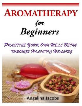 portada Aromatherapy for Beginners: Practice Your Own Well Being Through Holistic Healing (en Inglés)