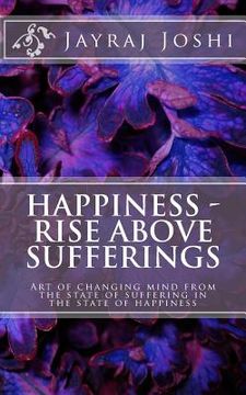 portada Happiness - Rise Above Sufferings: Art of changing mind from the state of suffering in the state of happiness