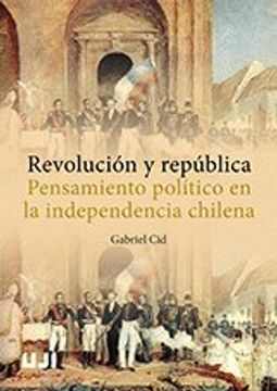 portada Revolución y República. Pensamiento Político en la Independencia Chilena