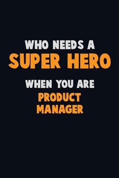 portada Who Need A SUPER HERO, When You Are Product Manager: 6X9 Career Pride 120 pages Writing Notebooks