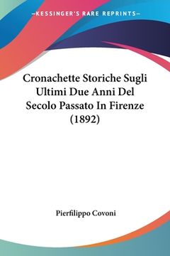 portada Cronachette Storiche Sugli Ultimi Due Anni Del Secolo Passato In Firenze (1892) (en Italiano)