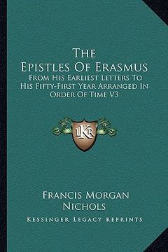 portada the epistles of erasmus: from his earliest letters to his fifty-first year arranged in order of time v3 (in English)