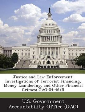 portada Justice and Law Enforcement: Investigations of Terrorist Financing, Money Laundering, and Other Financial Crimes: Gao-04-464r (en Inglés)