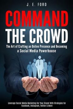 portada Command the Crowd: The Art of Crafting an Online Presence & Becoming a Social Media Powerhouse: Leverage Social Media Marketing for Your (in English)