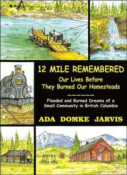 portada 12 Mile Remembered Our Lives Before They Burned Our Homesteads: Flooded and Burned Dreams of a Small Community in British Columbia (en Inglés)
