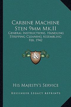 portada carbine machine sten 9mm mk.ii: general instructions, handling stripping cleaning assembling feb. 1942 (en Inglés)