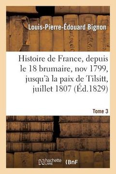 portada Histoire de France, Depuis Le 18 Brumaire, Nov1799, Jusqu'à La Paix de Tilsitt, Juillet 1807. T. 3 (in French)