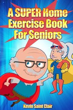 portada A SUPER Home Exercise Book for Seniors: A Home Exercise Routine That Really Packs A Punch (en Inglés)