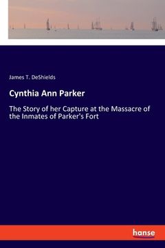 portada Cynthia Ann Parker: The Story of her Capture at the Massacre of the Inmates of Parker's Fort 