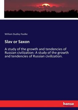 portada Slav or Saxon: A study of the growth and tendencies of Russian civilization: A study of the growth and tendencies of Russian civiliza