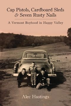 portada Cap Pistols, Cardboard Sleds & Seven Rusty Nails: A Vermont Boyhood in Happy Valley (in English)