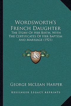 portada wordsworth's french daughter: the story of her birth, with the certificates of her baptism and marriage (1921)