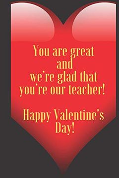 portada You are Great and We’Re Glad That You’Re our Teacher! Happy Valentine’S day! 110 Pages, Size 6x9 Write in Your Idea and Thoughts ,a Gift With. And High Scool Teacher in Valentin's day (en Inglés)