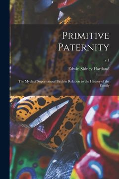 portada Primitive Paternity; the Myth of Supernatural Birth in Relation to the History of the Family; v.1 (en Inglés)