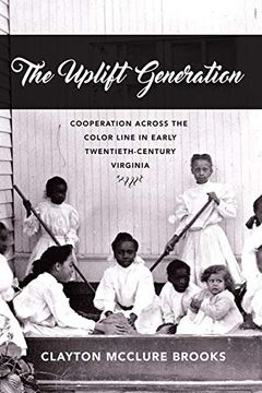 portada The Uplift Generation: Cooperation Across the Color Line in Early Twentieth-Century Virginia (The American South Series) (in English)