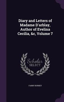 portada Diary and Letters of Madame D'arblay, Author of Evelina Cecilia, &c, Volume 7 (en Inglés)
