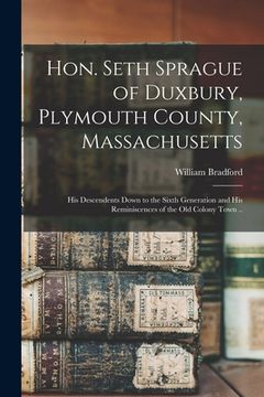 portada Hon. Seth Sprague of Duxbury, Plymouth County, Massachusetts; His Descendents Down to the Sixth Generation and His Reminiscences of the Old Colony Tow (en Inglés)